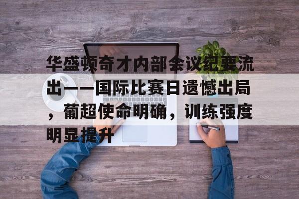 包含华盛顿奇才内部会议纪要流出——国际比赛日遗憾出局，葡超使命明确，训练强度明显提升的词条